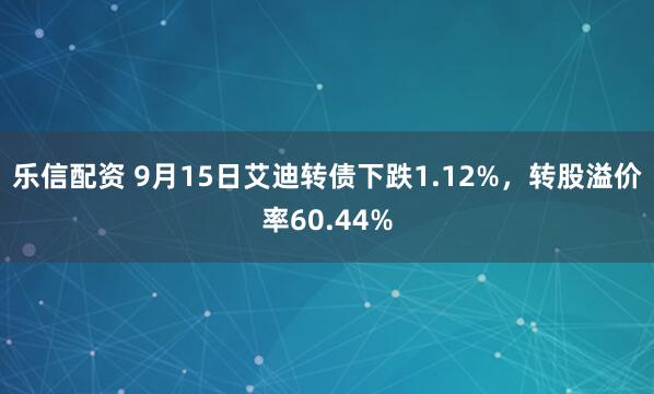 乐信配资 9月15日艾迪转债下跌1.12%，转股溢价率60.44%