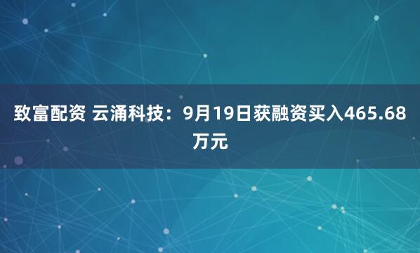 致富配资 云涌科技：9月19日获融资买入465.68万元