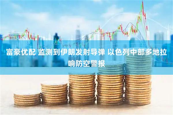 富豪优配 监测到伊朗发射导弹 以色列中部多地拉响防空警报