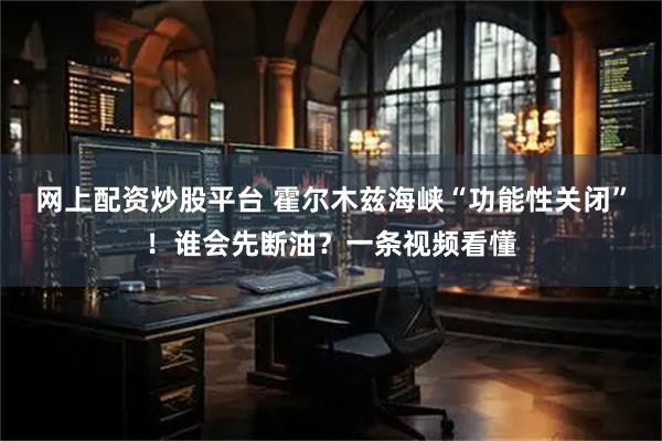 网上配资炒股平台 霍尔木兹海峡“功能性关闭”！谁会先断油？一条视频看懂