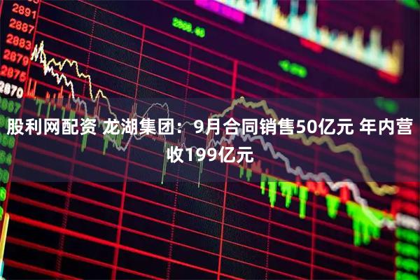 股利网配资 龙湖集团：9月合同销售50亿元 年内营收199亿元
