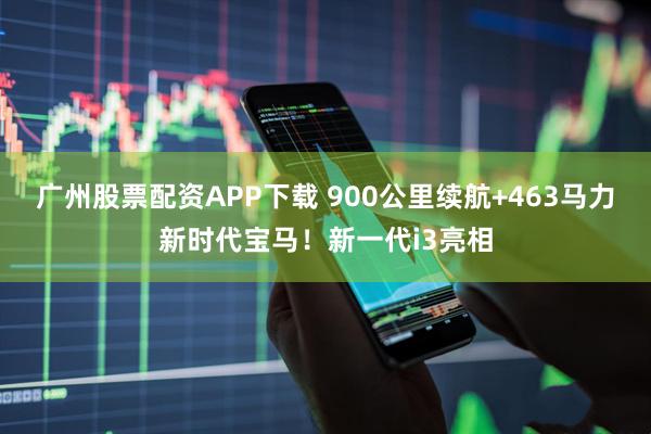 广州股票配资APP下载 900公里续航+463马力新时代宝马！新一代i3亮相