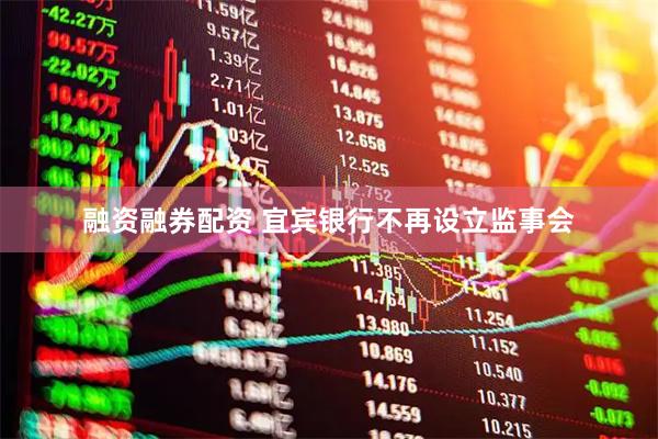 融资融券配资 宜宾银行不再设立监事会