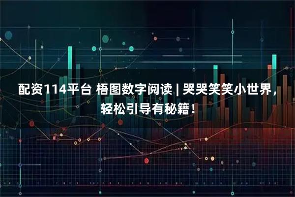 配资114平台 梧图数字阅读 | 哭哭笑笑小世界，轻松引导有秘籍！