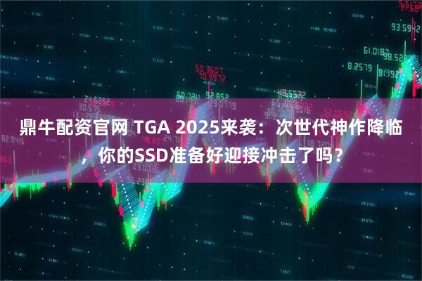 鼎牛配资官网 TGA 2025来袭：次世代神作降临，你的SSD准备好迎接冲击了吗？