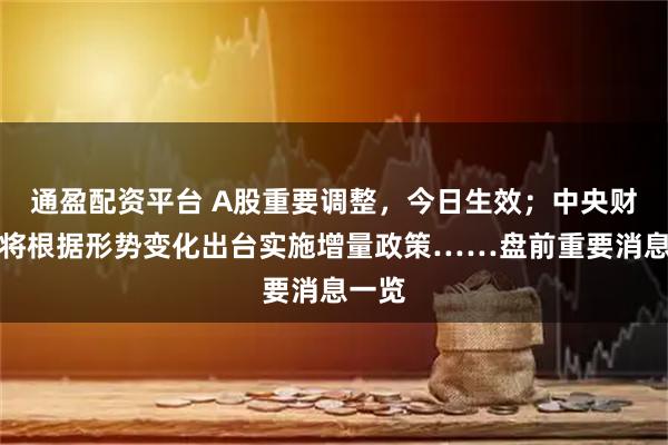 通盈配资平台 A股重要调整，今日生效；中央财办：将根据形势变化出台实施增量政策……盘前重要消息一览