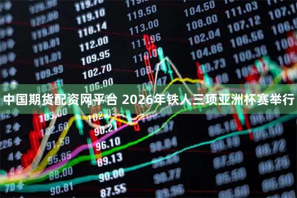 中国期货配资网平台 2026年铁人三项亚洲杯赛举行