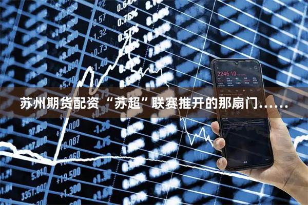 苏州期货配资 “苏超”联赛推开的那扇门……