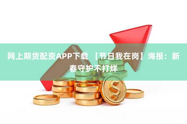 网上期货配资APP下载 【节日我在岗】海报：新春守护不打烊