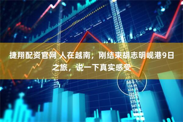 捷翔配资官网 人在越南,刚结束胡志明岘港9日之旅,说一下真实感受