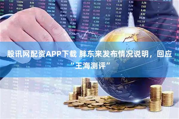 股讯网配资APP下载 胖东来发布情况说明,回应“王海测评”