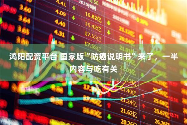 鸿阳配资平台 国家版“防癌说明书”来了，一半内容与吃有关